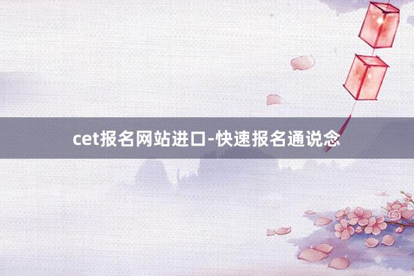 cet报名网站进口-快速报名通说念