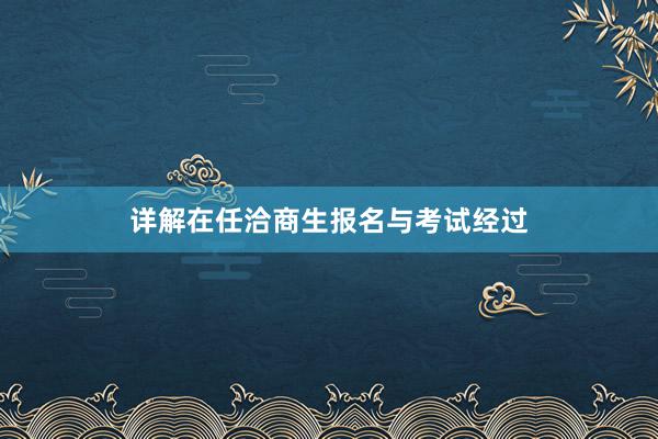 详解在任洽商生报名与考试经过