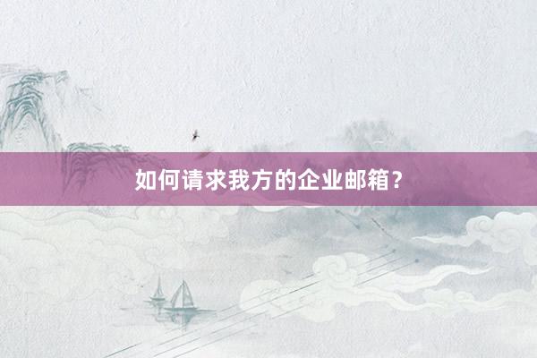 如何请求我方的企业邮箱？