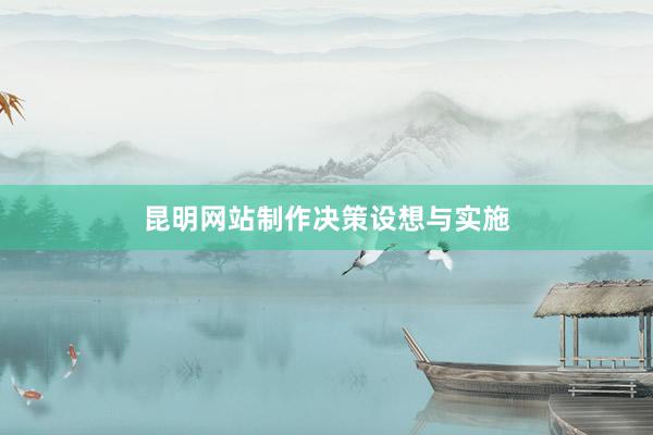 昆明网站制作决策设想与实施