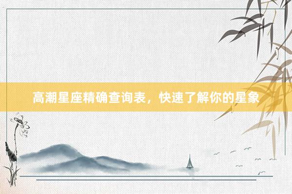 高潮星座精确查询表，快速了解你的星象