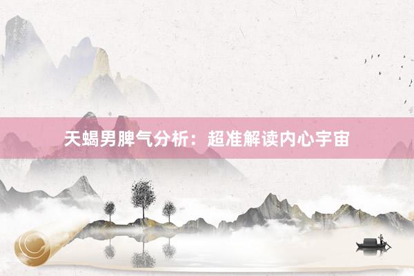 天蝎男脾气分析：超准解读内心宇宙