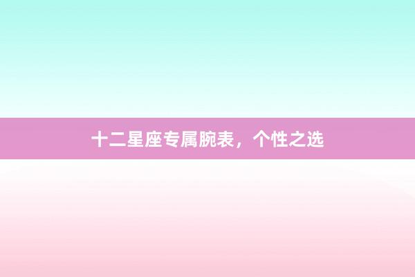 十二星座专属腕表，个性之选