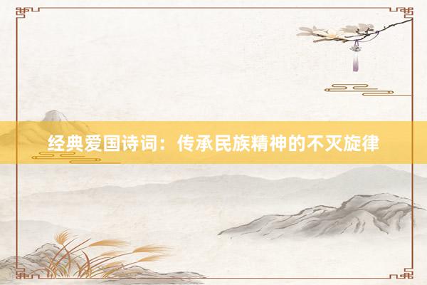经典爱国诗词：传承民族精神的不灭旋律
