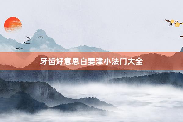 牙齿好意思白要津小法门大全