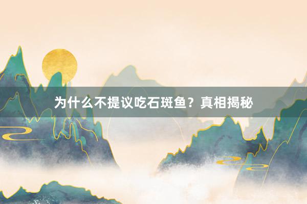 为什么不提议吃石斑鱼？真相揭秘