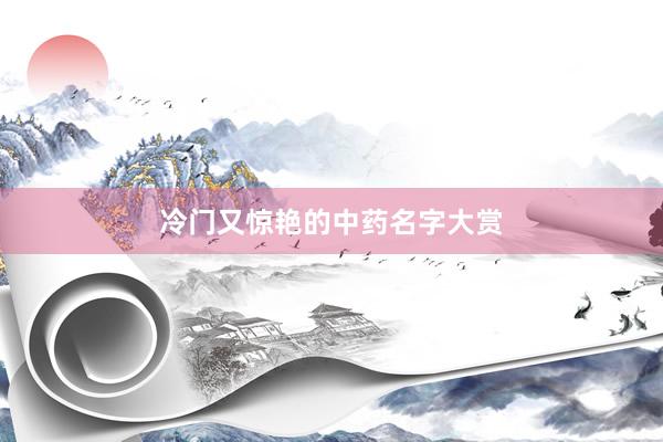 冷门又惊艳的中药名字大赏