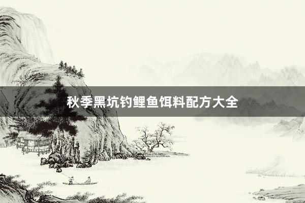秋季黑坑钓鲤鱼饵料配方大全