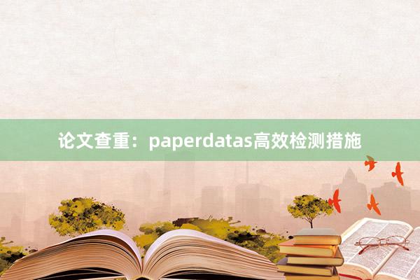 论文查重：paperdatas高效检测措施