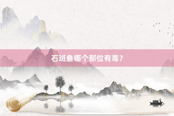 石斑鱼哪个部位有毒?